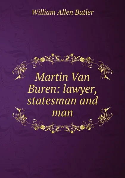 Обложка книги Martin Van Buren: lawyer, statesman and man, William Allen Butler
