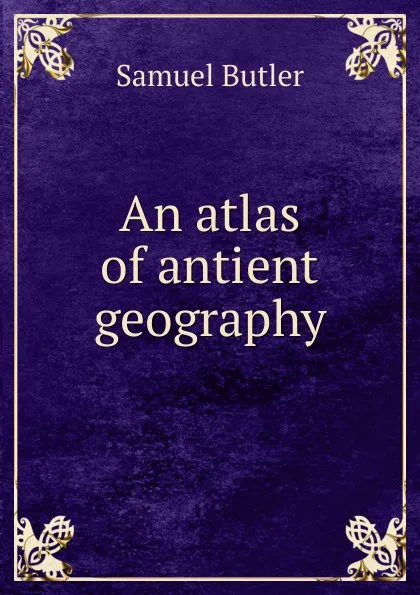 Обложка книги An atlas of antient geography, Butler Samuel