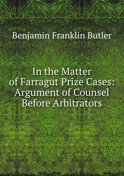 Обложка книги In the Matter of Farragut Prize Cases: Argument of Counsel Before Arbitrators, Benjamin F. Butler