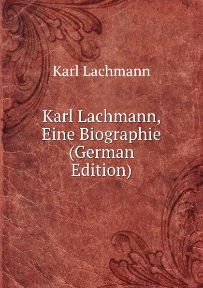 Обложка книги Karl Lachmann, Eine Biographie (German Edition), Karl Lachmann