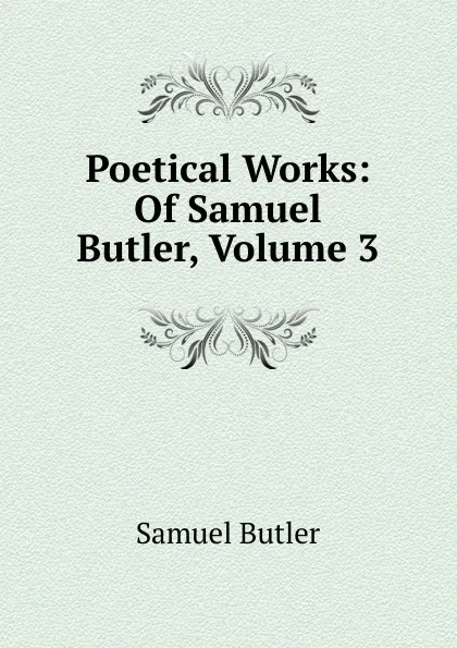 Обложка книги Poetical Works: Of Samuel Butler, Volume 3, Butler Samuel