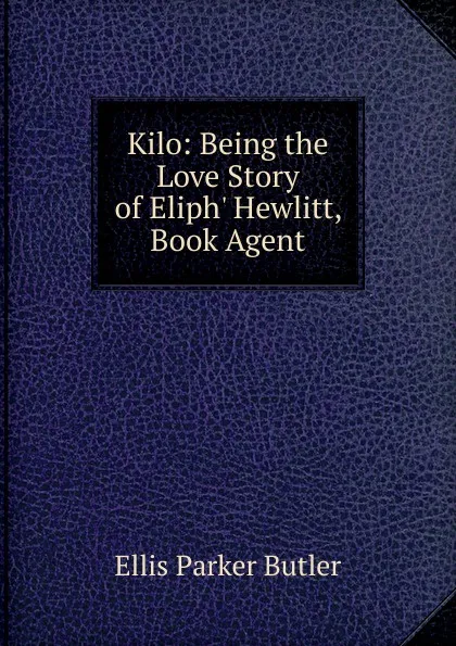 Обложка книги Kilo: Being the Love Story of Eliph. Hewlitt, Book Agent, Ellis Parker Butler