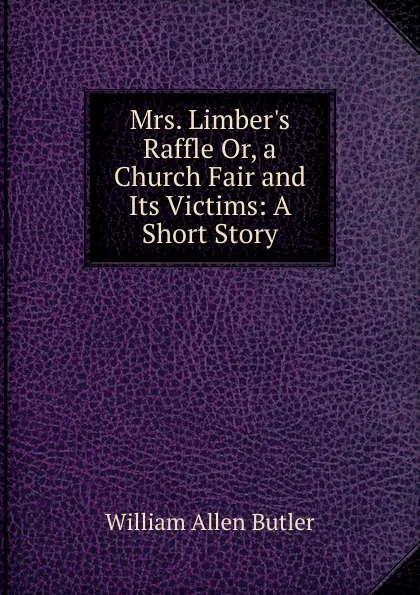 Обложка книги Mrs. Limber.s Raffle Or, a Church Fair and Its Victims: A Short Story, William Allen Butler