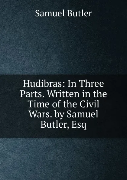 Обложка книги Hudibras: In Three Parts. Written in the Time of the Civil Wars. by Samuel Butler, Esq, Butler Samuel