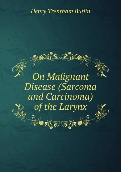 Обложка книги On Malignant Disease (Sarcoma and Carcinoma) of the Larynx, Henry Trentham Butlin