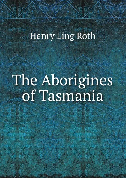 Обложка книги The Aborigines of Tasmania, Henry Ling Roth