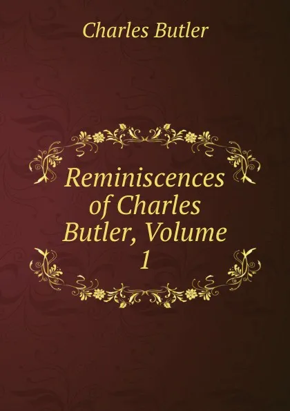 Обложка книги Reminiscences of Charles Butler, Volume 1, Charles Butler