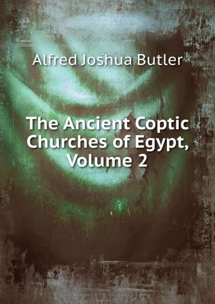 Обложка книги The Ancient Coptic Churches of Egypt, Volume 2, Alfred Joshua Butler