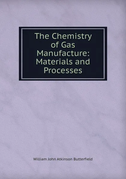 Обложка книги The Chemistry of Gas Manufacture: Materials and Processes, William John Atkinson Butterfield