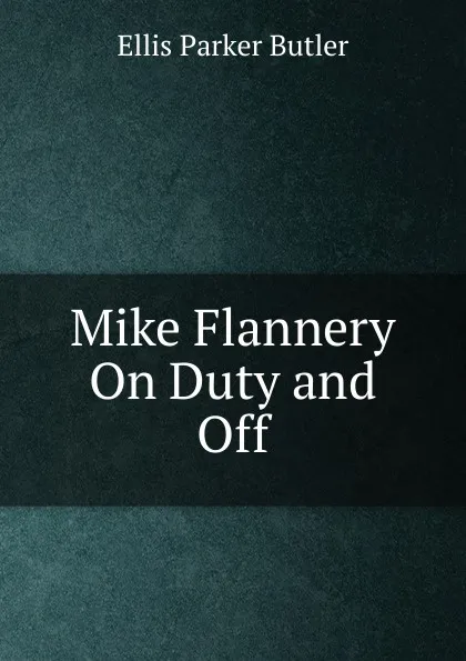 Обложка книги Mike Flannery On Duty and Off, Ellis Parker Butler