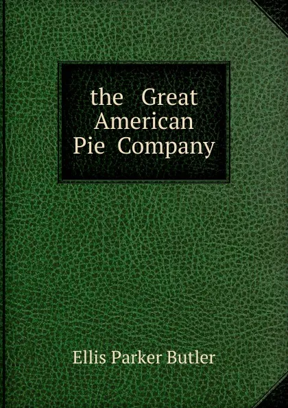 Обложка книги the   Great  American   Pie  Company, Ellis Parker Butler