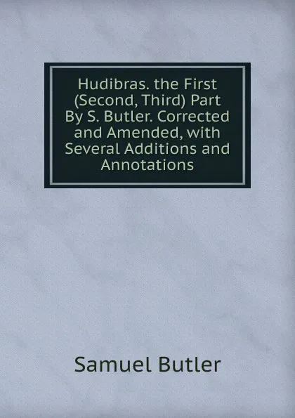 Обложка книги Hudibras. the First (Second, Third) Part By S. Butler. Corrected and Amended, with Several Additions and Annotations, Butler Samuel