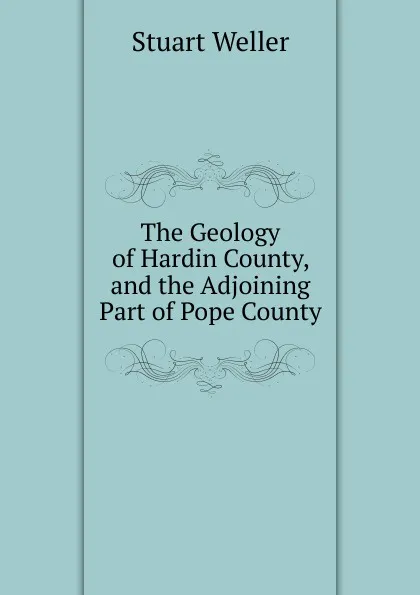 Обложка книги The Geology of Hardin County, and the Adjoining Part of Pope County, Stuart Weller