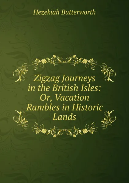 Обложка книги Zigzag Journeys in the British Isles: Or, Vacation Rambles in Historic Lands, Hezekiah Butterworth