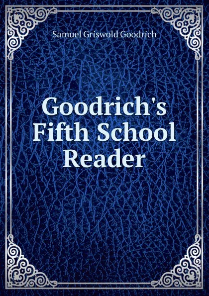 Обложка книги Goodrich.s Fifth School Reader, Samuel G. Goodrich