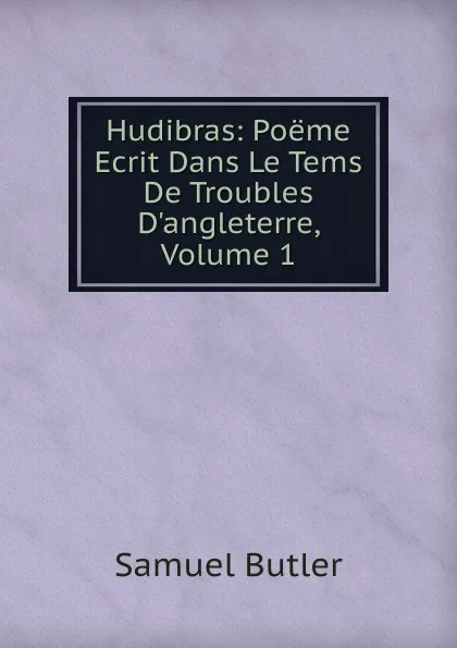 Обложка книги Hudibras: Poeme Ecrit Dans Le Tems De Troubles D.angleterre, Volume 1, Butler Samuel