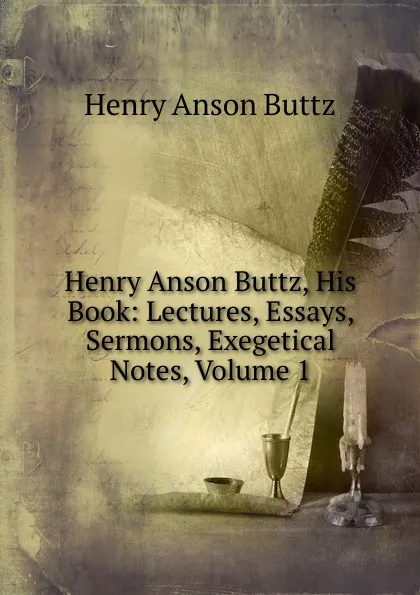 Обложка книги Henry Anson Buttz, His Book: Lectures, Essays, Sermons, Exegetical Notes, Volume 1, Henry Anson Buttz