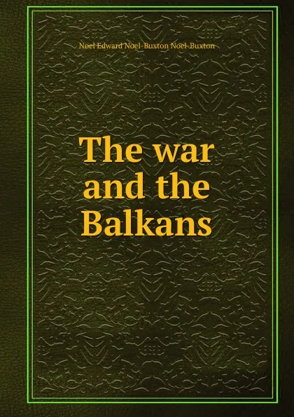 Обложка книги The war and the Balkans, Noel Edward Noel-Buxton Noel-Buxton