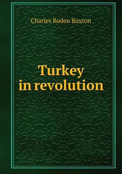 Обложка книги Turkey in revolution, Charles Roden Buxton