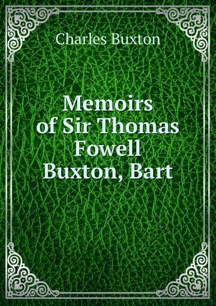 Обложка книги Memoirs of Sir Thomas Fowell Buxton, Bart, Charles Buxton