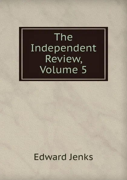 Обложка книги The Independent Review, Volume 5, Jenks Edward