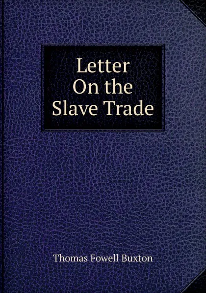 Обложка книги Letter On the Slave Trade, Thomas Fowell Buxton