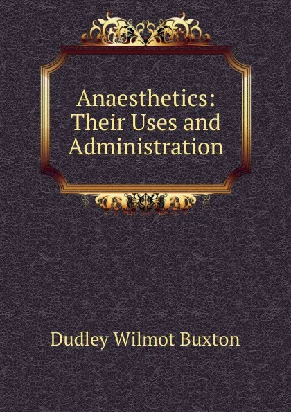 Обложка книги Anaesthetics: Their Uses and Administration, Dudley Wilmot Buxton