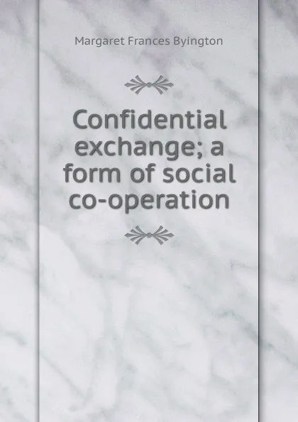 Обложка книги Confidential exchange; a form of social co-operation, Margaret Frances Byington