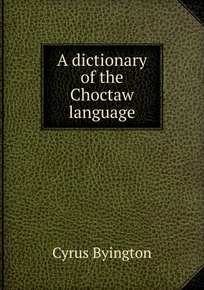 Обложка книги A dictionary of the Choctaw language, Cyrus Byington