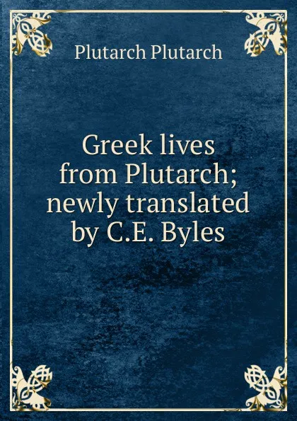 Обложка книги Greek lives from Plutarch; newly translated by C.E. Byles, Plutarch