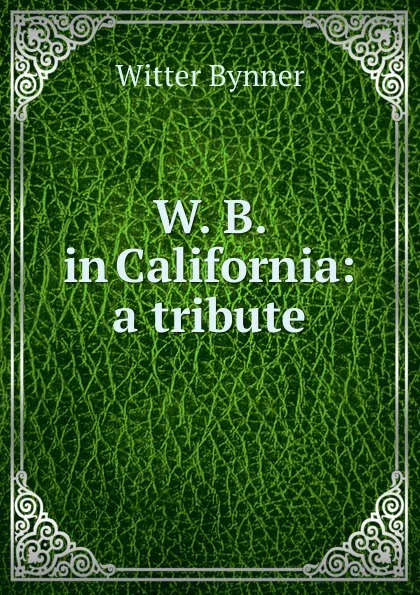 Обложка книги W. B. in California: a tribute, Witter Bynner