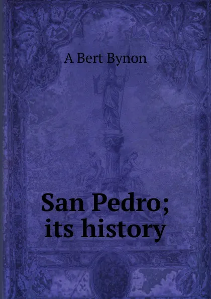 Обложка книги San Pedro; its history, A Bert Bynon