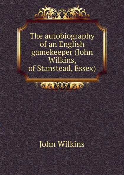 Обложка книги The autobiography of an English gamekeeper (John Wilkins, of Stanstead, Essex), John Wilkins