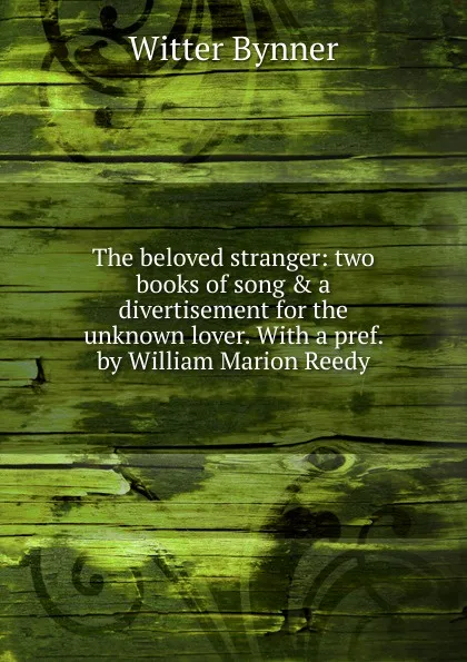 Обложка книги The beloved stranger: two books of song . a divertisement for the unknown lover. With a pref. by William Marion Reedy, Witter Bynner