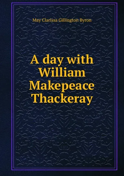 Обложка книги A day with William Makepeace Thackeray, May Clarissa Gillington Byron