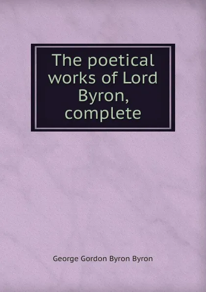 Обложка книги The poetical works of Lord Byron, complete, George Gordon Byron