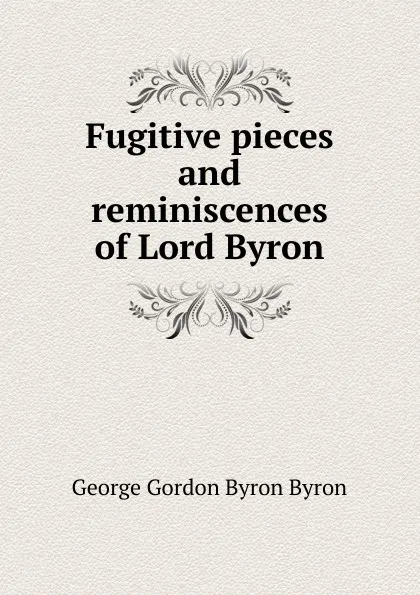 Обложка книги Fugitive pieces and reminiscences of Lord Byron, George Gordon Byron