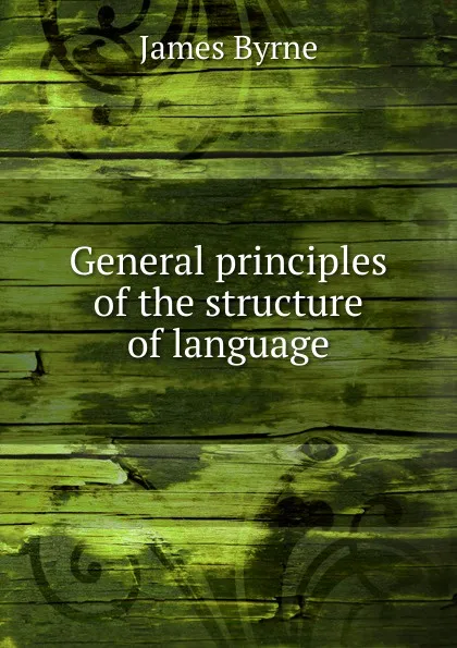 Обложка книги General principles of the structure of language, James Byrne