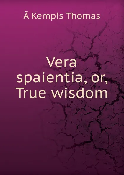 Обложка книги Vera spaientia, or, True wisdom, à Kempis Thomas