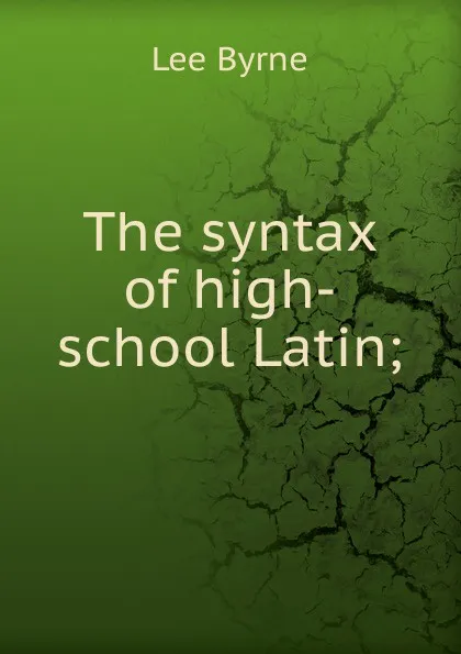 Обложка книги The syntax of high-school Latin;, Lee Byrne