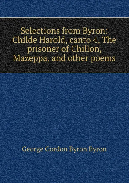 Обложка книги Selections from Byron: Childe Harold, canto 4, The prisoner of Chillon, Mazeppa, and other poems, George Gordon Byron
