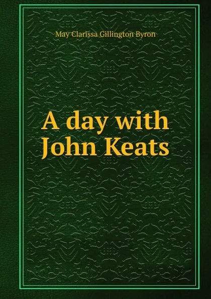 Обложка книги A day with John Keats, May Clarissa Gillington Byron