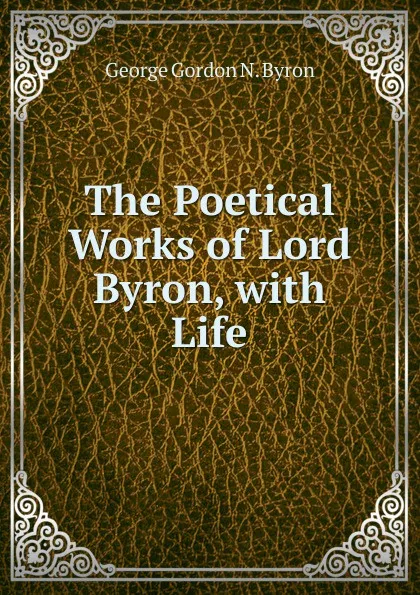 Обложка книги The Poetical Works of Lord Byron, with Life, George Gordon N. Byron