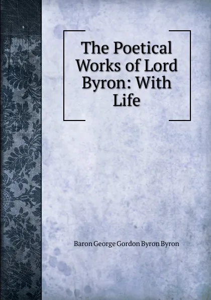 Обложка книги The Poetical Works of Lord Byron: With Life, George Gordon Byron