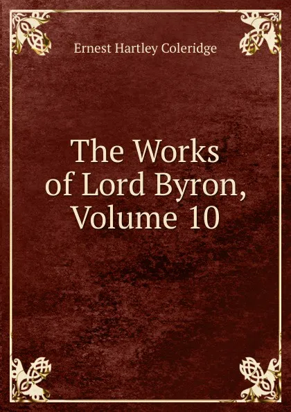 Обложка книги The Works of Lord Byron, Volume 10, Coleridge Ernest Hartley