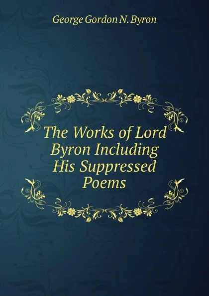 Обложка книги The Works of Lord Byron Including His Suppressed Poems, George Gordon N. Byron