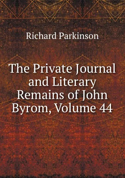 Обложка книги The Private Journal and Literary Remains of John Byrom, Volume 44, Richard Parkinson