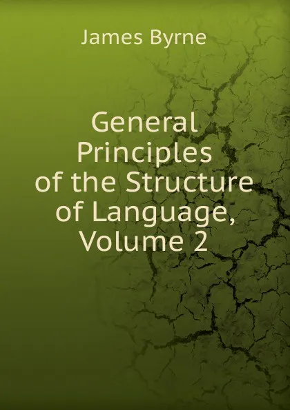 Обложка книги General Principles of the Structure of Language, Volume 2, James Byrne