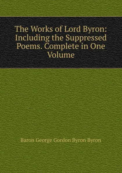 Обложка книги The Works of Lord Byron: Including the Suppressed Poems. Complete in One Volume, George Gordon Byron