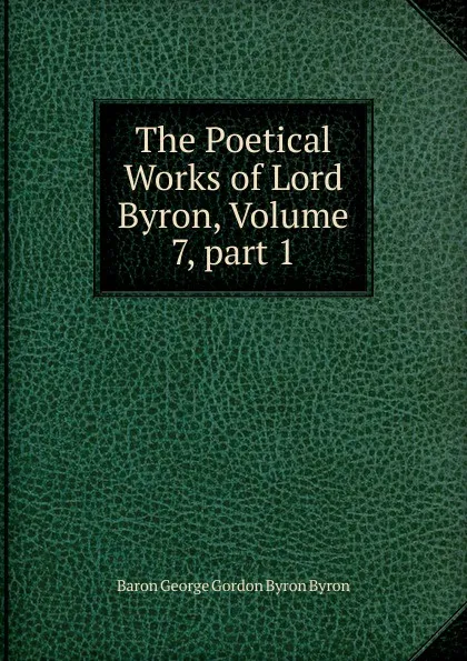 Обложка книги The Poetical Works of Lord Byron, Volume 7,.part 1, George Gordon Byron